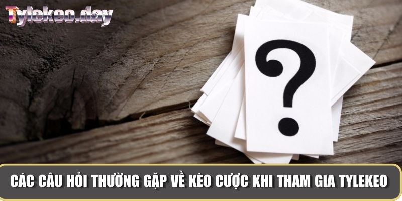 Các câu hỏi thường gặp về kèo cược khi tham gia Tylekeo