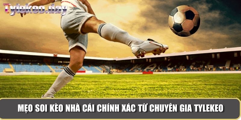 Mẹo soi kèo nhà cái chính xác từ chuyên gia Tylekeo