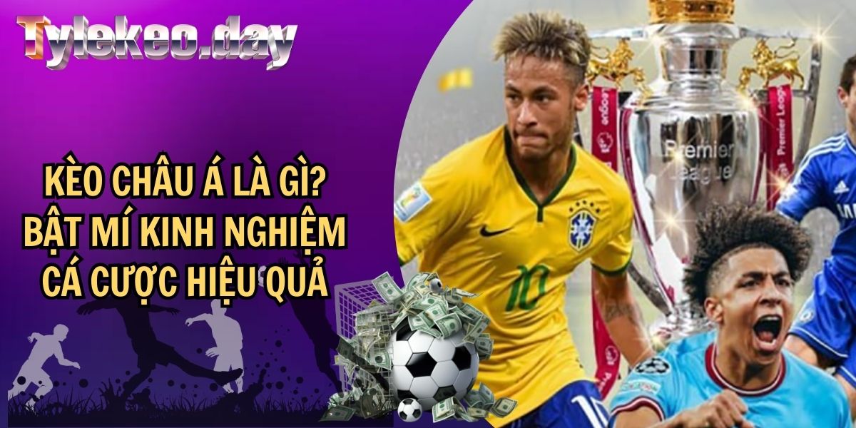 Kèo Châu Á Là Gì? Bật Mí Kinh Nghiệm Cá Cược Hiệu Quả