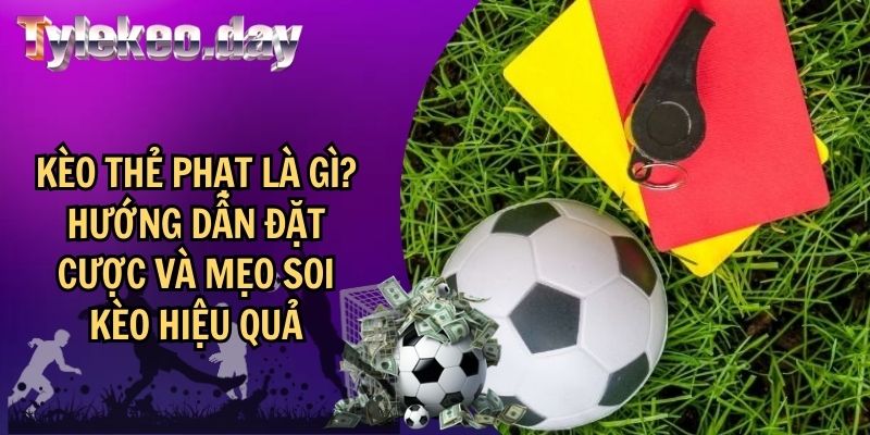 Kèo Thẻ Phạt Là Gì? Hướng Dẫn Đặt Cược Và Mẹo Soi Kèo Hiệu Quả