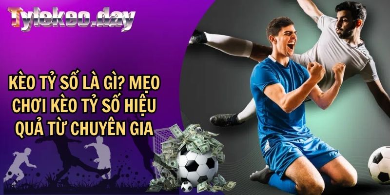 Kèo Tỷ Số Là Gì? Mẹo Chơi Kèo tỷ số Hiệu Quả Từ Chuyên Gia