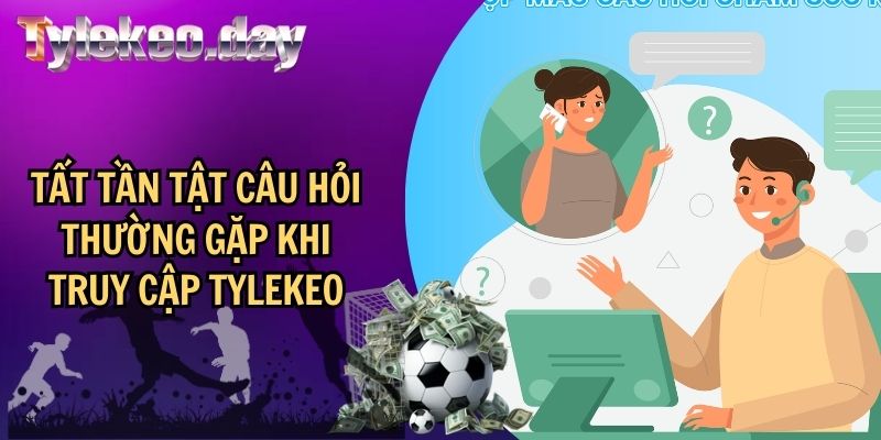 Tất Tần Tật Câu Hỏi Thường Gặp Khi Truy Cập Tylekeo