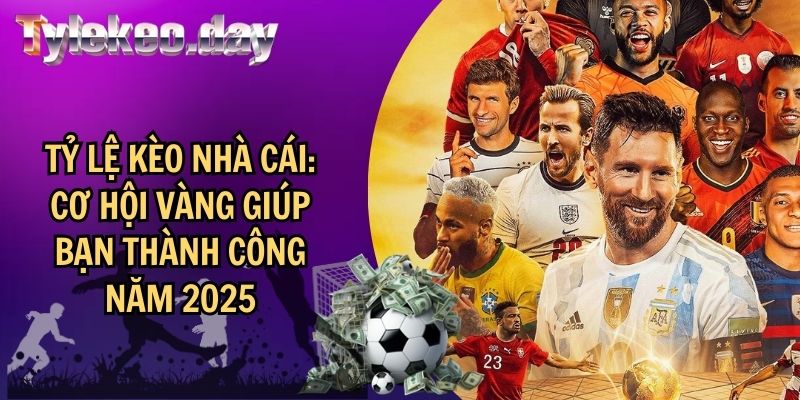 Tỷ Lệ Kèo Nhà Cái: Cơ Hội Vàng Giúp Bạn Thành Công Năm 2025