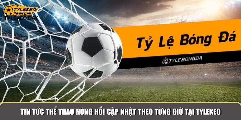 Tin tức thể thao nóng hổi cập nhật theo từng giờ tại Tylekeo